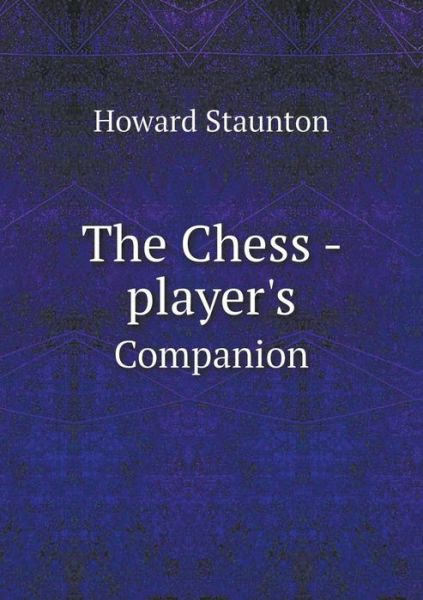 The Chess - Player's Companion - Howard Staunton - Boeken - Book on Demand Ltd. - 9785519207140 - 5 januari 2015