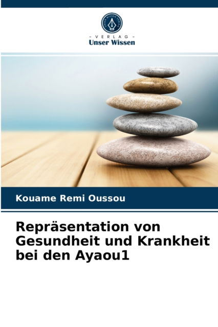 Reprasentation von Gesundheit und Krankheit bei den Ayaou1 - Kouame Remi Oussou - Books - Verlag Unser Wissen - 9786203536140 - March 26, 2021