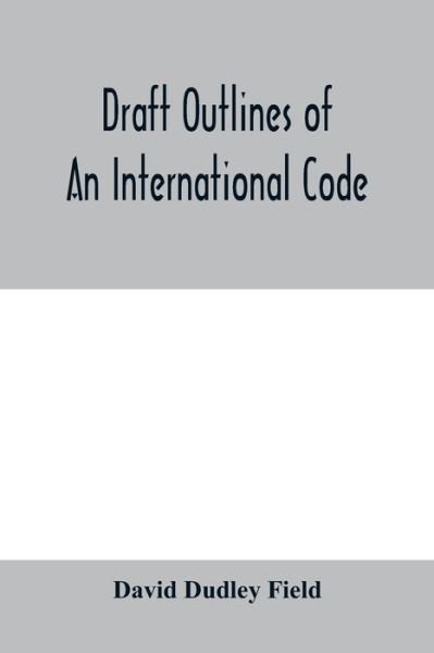 Cover for David Dudley Field · Draft outlines of an international code (Paperback Bog) (2020)
