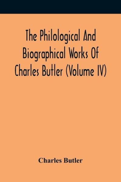 Cover for Charles Butler · The Philological And Biographical Works Of Charles Butler (Volume IV) (Paperback Book) (2021)