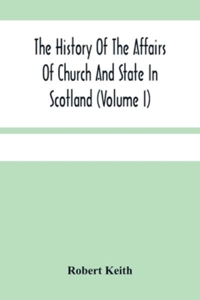 Cover for Robert Keith · The History Of The Affairs Of Church And State In Scotland (Pocketbok) (2021)