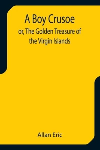 Cover for Allan Eric · A Boy Crusoe; or, The Golden Treasure of the Virgin Islands (Paperback Book) (2021)