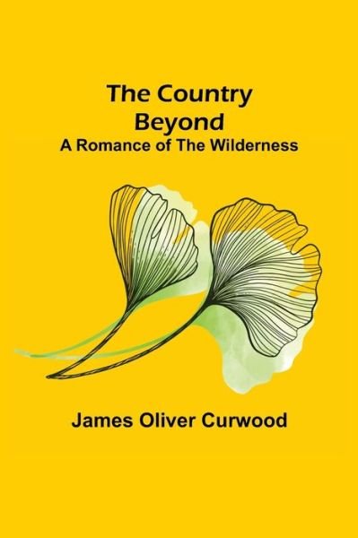 The Country Beyond; A Romance of the Wilderness - James Oliver Curwood - Libros - Alpha Edition - 9789356080140 - 26 de marzo de 2021