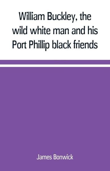 Cover for James Bonwick · William Buckley, the wild white man and his Port Phillip black friends (Taschenbuch) (2019)