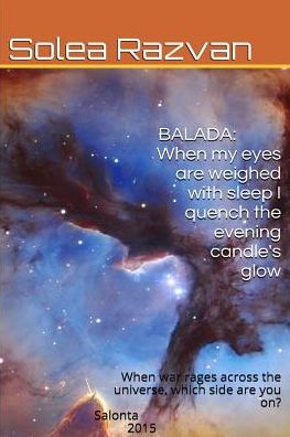 Cover for Solea F Razvan · Balada-when My Eyes Are Weighed with Sleep I Quench the Evening Candle's Glow: when War Rages Across the Galaxy, Which Side Are You On? (Paperback Book) (2015)