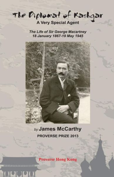 The Diplomat of Kashgar: a Very Special Agent: the Life of Sir George Macartney, 18 January 1867 - 19 May 1945 - James Mccarthy - Livros - Proverse Hong Kong - 9789888228140 - 2 de outubro de 2015