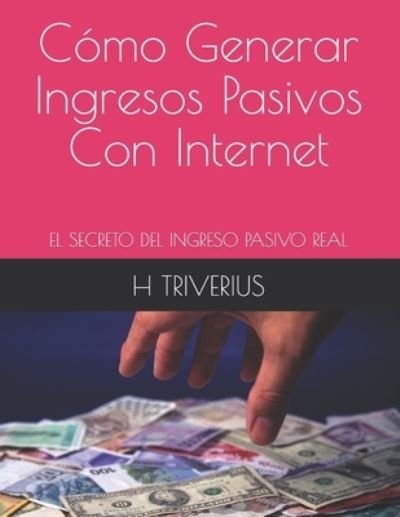 Cover for H Triverius · Como Generar Ingresos Pasivos Con Internet: EL Secreto Del Ingreso Pasivo Real (Paperback Book) (2021)