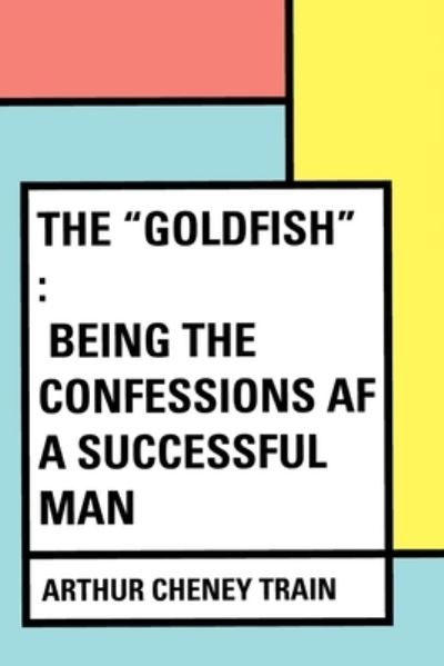 Cover for Arthur Cheney Train · The Goldfish Being the Confessions of a Successful Man (Pocketbok) (2021)