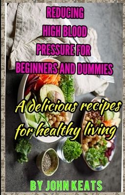 Cover for John Keats · Reducing High Blood Pressure for Beginners and Dummies: A delicious recipes for healthy living (Paperback Bog) (2021)