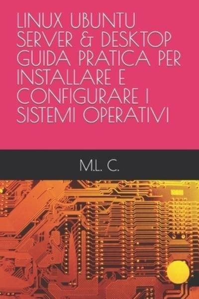 Cover for M L C · Linux Ubuntu Server &amp; Desktop Guida Pratica Per Installare E Configurare I Sistemi Operativi (Paperback Book) (2022)