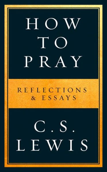 How to Pray: Reflections & Essays - C. S. Lewis - Kirjat - HarperCollins Publishers - 9780008307141 - torstai 9. tammikuuta 2020