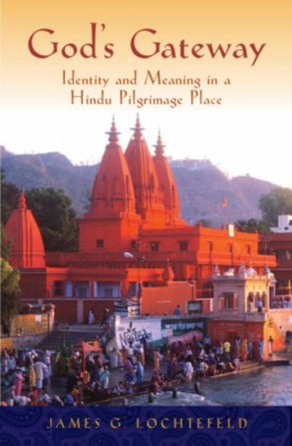 Cover for Lochtefeld, James (Professor of Religion, Director of Asian Studies, Professor of Religion, Director of Asian Studies, Carthage College) · God's Gateway: Identity and Meaning in a Hindu Pilgrimage Place (Hardcover Book) (2010)