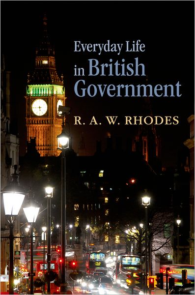 Cover for Rhodes, R. A. W. (, Professor of Government in the School of Government at the University of Tasmania (Australia) and Professor Emeritus of Politics at the University of Newcastle (UK).) · Everyday Life in British Government (Hardcover Book) (2011)