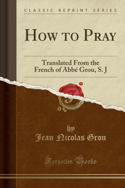 Cover for Jean Nicolas Grou · How to Pray : Translated from the French of Abbe Grou, S. J (Classic Reprint) (Paperback Book) (2018)