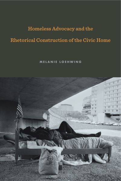 Cover for Loehwing, Melanie (Mississippi State University) · Homeless Advocacy and the Rhetorical Construction of the Civic Home - Rhetoric and Democratic Deliberation (Paperback Book) (2018)