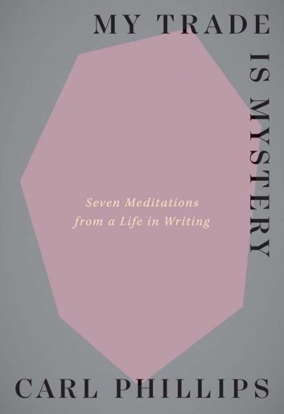 Cover for Carl Phillips · My Trade Is Mystery: Seven Meditations from a Life in Writing (Paperback Book) (2023)