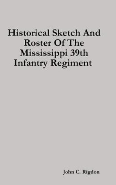 Cover for John C. Rigdon · Historical Sketch And Roster Of The Mississippi 39th Infantry Regiment (Hardcover Book) (2019)