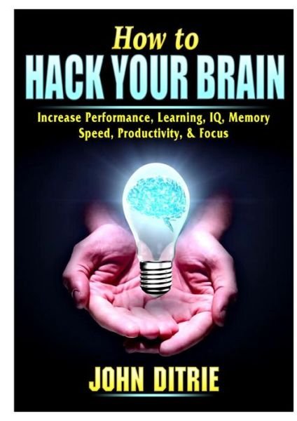 Cover for John Ditrie · How to Hack Your Brain: Increase Performance, Learning, IQ, Memory, Speed, Productivity, &amp; Focus (Paperback Book) (2019)
