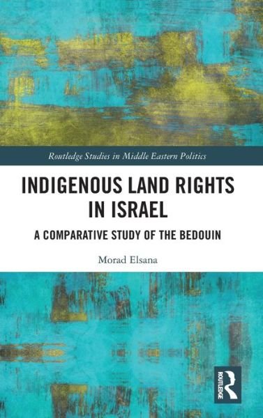 Cover for Morad Elsana · Indigenous Land Rights in Israel: A Comparative Study of the Bedouin - Routledge Studies in Middle Eastern Politics (Hardcover Book) (2020)