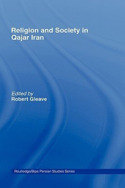 Cover for Gleave · Religion and Society in Qajar Iran - Routledge / BIPS Persian Studies Series (Hardcover Book) (2004)