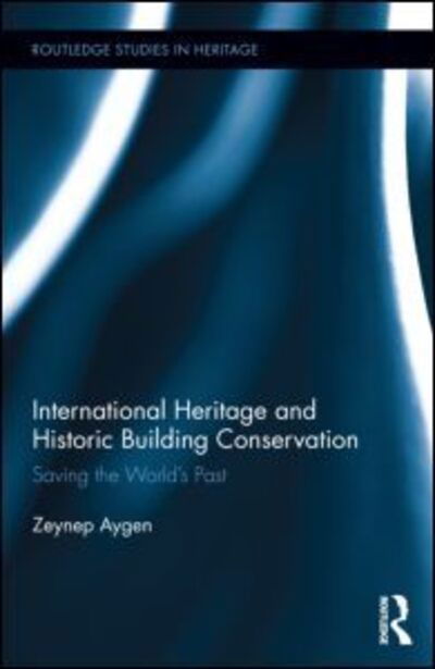 Cover for Zeynep Aygen · International Heritage and Historic Building Conservation: Saving the World’s Past - Routledge Studies in Heritage (Hardcover Book) (2012)