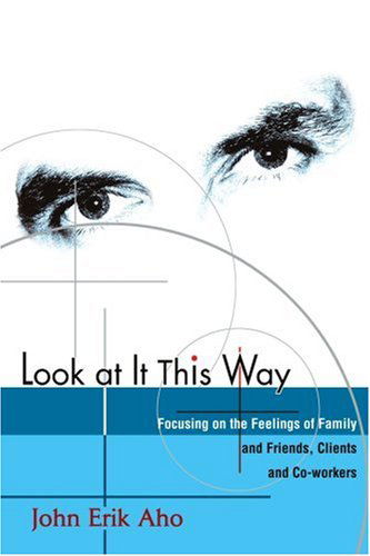 Cover for John Aho · Look at It This Way: Focusing on the Feelings of Family and Friends, Clients and Co-workers (Paperback Book) (2003)