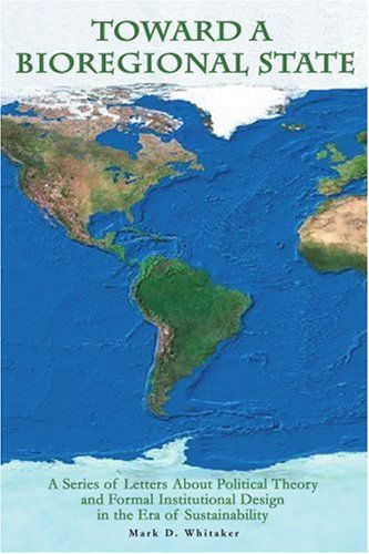 Toward a Bioregional State: a Series of Letters About Political Theory and Formal Institutional Design in the Era of Sustainability - Mark Whitaker - Livros - iUniverse, Inc. - 9780595346141 - 5 de maio de 2005