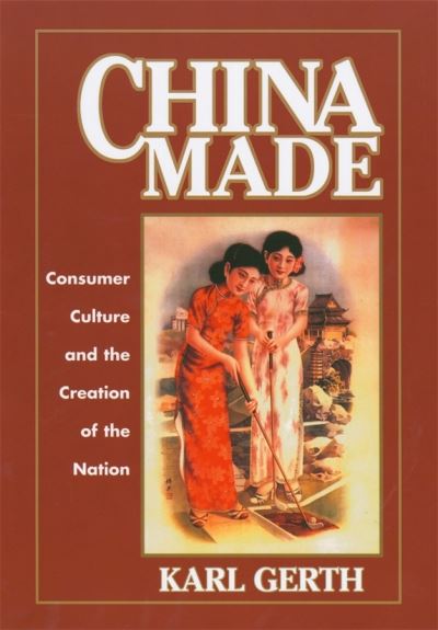 Cover for Karl Gerth · China Made: Consumer Culture and the Creation of the Nation - Harvard East Asian Monographs (Hardcover Book) (2003)