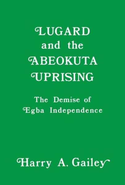 Cover for Harry A. Gailey · Lugard and the Abeokuta Uprising: The Demise of Egba Independence (Hardcover Book) (1982)