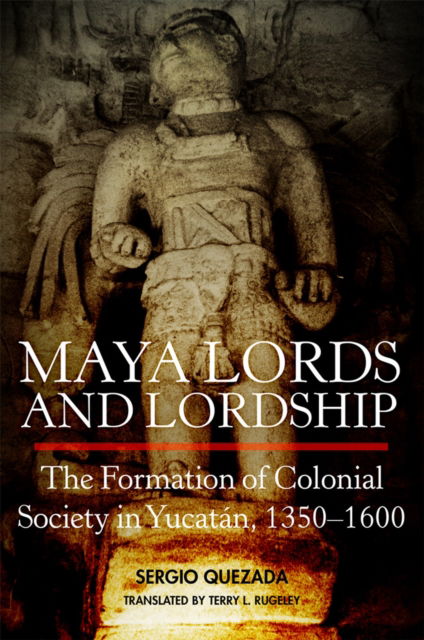 Cover for Sergio Quezada · Maya Lords and Lordship : The Formation of Colonial Society in Yucatan, 1350-1600 (Paperback Book) (2024)