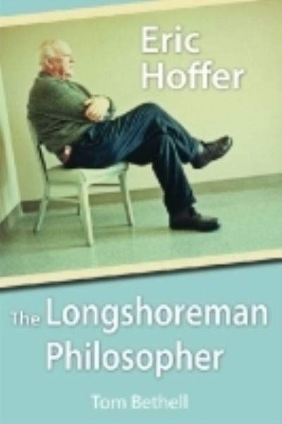 Cover for Tom Bethell · Eric Hoffer: The Longshoreman Philosopher (Hardcover Book) (2012)