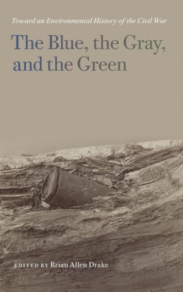 Cover for Brian Allen Drake · The Blue, the Gray, and the Green: Toward an Environmental History of the Civil War - UnCivil Wars (Hardcover Book) (2015)