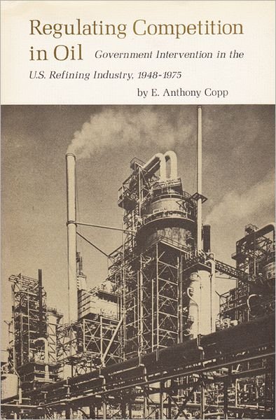 Cover for E. Anthony Copp · Regulating Competition in Oil: Government Intervention in the U.S. Refining Industry, 1948-1975 (Innbunden bok) [1st edition] (1976)