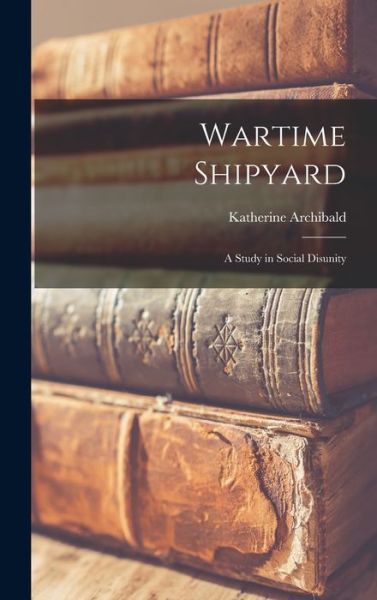 Cover for Katherine Archibald · Wartime Shipyard (Hardcover Book) (2021)