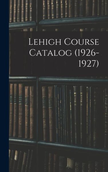 Lehigh Course Catalog (1926-1927) - Anonymous - Boeken - Hassell Street Press - 9781014192141 - 9 september 2021