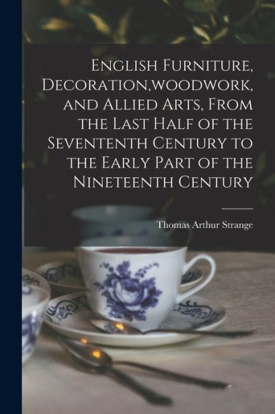 Cover for Thomas Arthur Strange · English Furniture, Decoration, woodwork, and Allied Arts, From the Last Half of the Sevententh Century to the Early Part of the Nineteenth Century (Paperback Book) (2021)