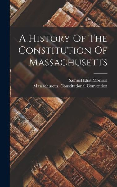 Cover for Samuel Eliot Morison · History of the Constitution of Massachusetts (Book) (2022)