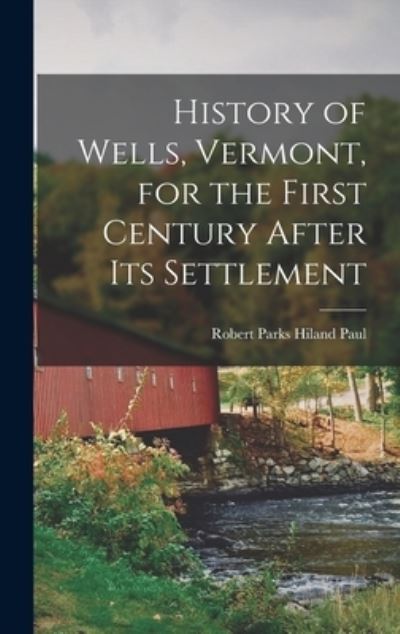 Cover for Robert Parks Hiland Paul · History of Wells, Vermont, for the First Century after Its Settlement (Book) (2022)