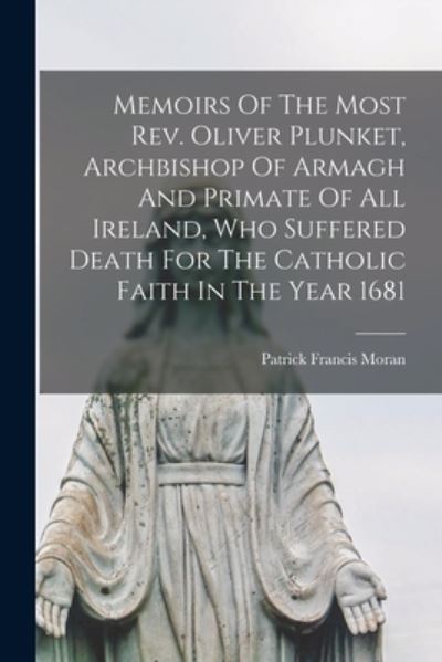 Cover for Patrick Francis Moran · Memoirs of the Most Rev. Oliver Plunket, Archbishop of Armagh and Primate of All Ireland, Who Suffered Death for the Catholic Faith in the Year 1681 (Book) (2022)