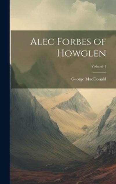 Cover for George MacDonald · Alec Forbes of Howglen; Volume 1 (Bog) (2023)