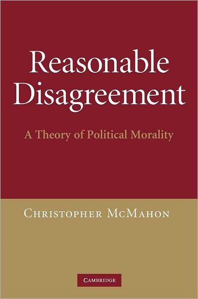 Cover for McMahon, Christopher (University of California, Santa Barbara) · Reasonable Disagreement: A Theory of Political Morality (Paperback Book) (2012)