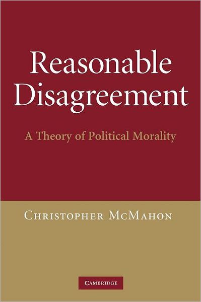 Cover for McMahon, Christopher (University of California, Santa Barbara) · Reasonable Disagreement: A Theory of Political Morality (Paperback Book) (2012)