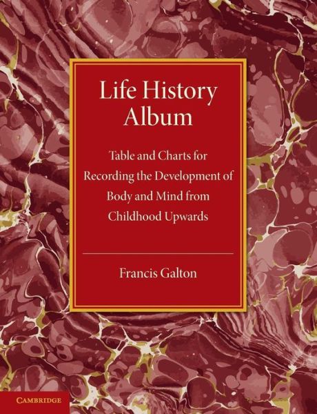 Life History Album: Table and Charts for Recording the Development of Body and Mind from Childhood Upwards, with Introductory Remarks - Francis Galton - Książki - Cambridge University Press - 9781107632141 - 4 lipca 2013