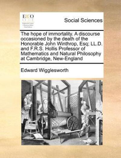 Cover for Edward Wigglesworth · The Hope of Immortality. a Discourse Occasioned by the Death of the Honorable John Winthrop, Esq; Ll.d. and F.r.s. Hollis Professor of Mathematics and Nat (Paperback Book) (2010)