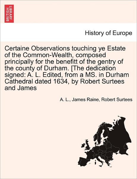 Cover for A L · Certaine Observations Touching Ye Estate of the Common-wealth, Composed Principally for the Benefitt of the Gentry of the County of Durham. [the Dedic (Paperback Book) (2011)