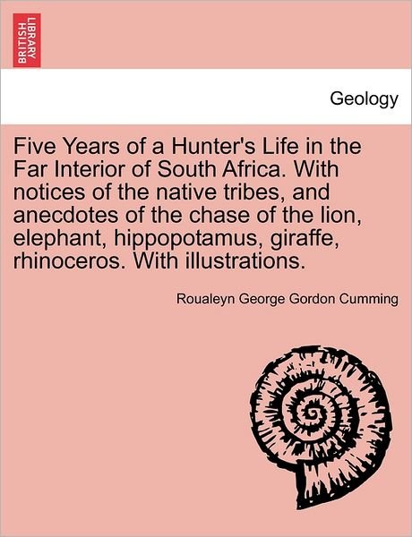 Cover for Roualeyn George Gordon Cumming · Five Years of a Hunter's Life in the Far Interior of South Africa. with Notices of the Native Tribes, and Anecdotes of the Chase of the Lion, Elephant (Paperback Book) (2011)