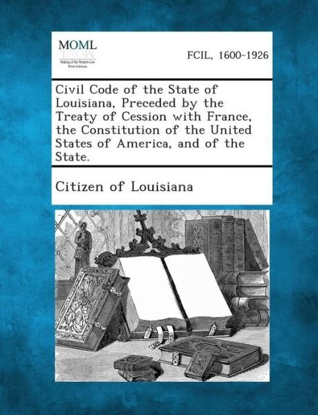 Cover for Citizen of Louisiana · Civil Code of the State of Louisiana, Preceded by the Treaty of Cession with France, the Constitution of the United States of America, and of the Stat (Paperback Book) (2013)