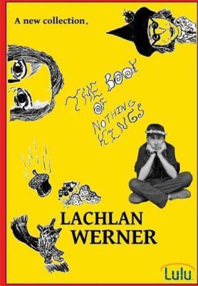 Cover for Lachlan Werner · Lachlan Werner The book of Nothing Kings (Hardcover Book) (2016)