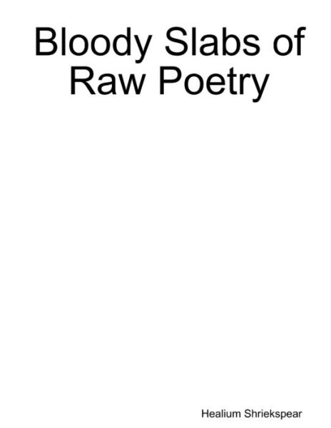 Cover for Healium Shriekspear · Bloody Slabs of Raw Poetry (Book) (2016)