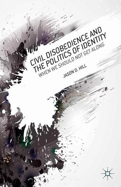 Cover for J. Hill · Civil Disobedience and the Politics of Identity: When We Should Not Get Along (Paperback Book) [1st ed. 2013 edition] (2013)